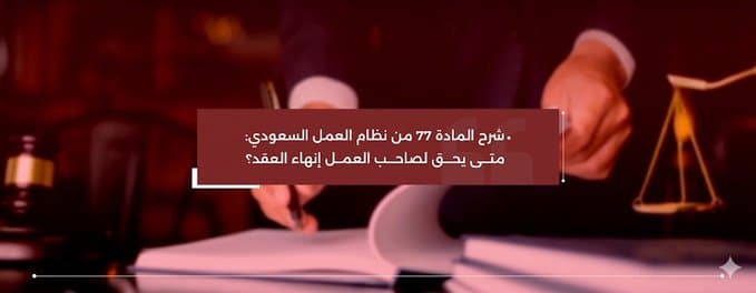 شرح المادة 77 من نظام العمل السعودي: متى يحق لصاحب العمل إنهاء العقد؟ الرئيسيةالمدونة